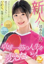 新人！ AVのSEXでイクなんて絶対ウソじゃん！だから、出演してみました 卓球一筋の人生を変えたいッ！ 清水かりん_