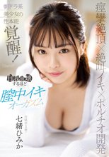 痙攣絶頂×絶叫イキ×ポルチオ開発 朝ドラ系美少女の性本能覚醒！自我崩壊するほど膣中イキオーガズム 七緒ひみか_