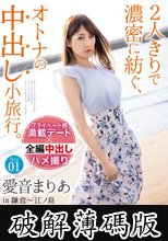 2人きりで濃密に紡ぐ、オトナの中出し小旅行。愛音まりあ Trip01 ALL生ハメ中出し3SEX (破解薄碼版)