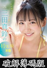 エロめっちゃ可愛い三田真鈴の初・体・験3本番 人生初めて尽くし！ 激イキしまくりスペシャル！ (破解薄碼版)
