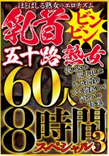 ほとばしる熟女のエロチズム 乳首ビンビン五十路熟女 使い込まれ肥大化したデカ乳首をフル勃起させて●いしれる快楽 60人8時間スペシャル3