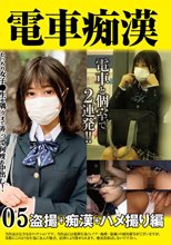 電車痴● 盗撮＋痴●ハメ撮り編05