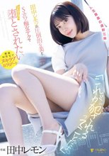 「これが’犯●れる’ってことだよ？」田中レモンの圧倒的な美とSカワ痴女テクでひたすらに堕とされたい
