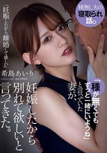 「種が無くてもずっと一緒にいようね」と言っていた妻が、妊娠したから別れて欲しいと言ってきた。 希島あいり