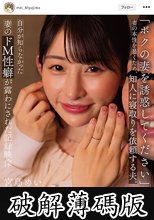 「ボクの妻を誘惑してください」 妻の本性を暴くため、知人に寝取りを依頼する夫。自分が知らなかった妻のドM性癖が露わにされた記録映像 宮島めい (破解薄碼版)