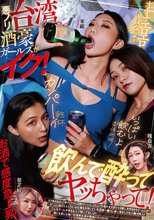 悪ノリ台湾酒豪ガールズがイク！ 飲んで酔ってヤッちゃって！
