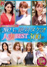 ホットエンターテイメント2023年 絶対ヌケる！！人妻BEST 300分10名