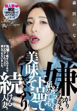嫌がりながらおち○ぽ舐めても、下品で美味そうにしゃぶり続ける人妻。 森沢かな