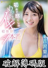 初めて尽くしのめっちゃイキ初体験4本番スペシャル 吉沢梨亜 (破解薄碼版)