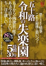 五十路 令和の失楽園 5時間30分 五十からの肉欲狂い咲き あぁ、今日もやりたい…ち○ぽが欲しい…五十路妻8人の中出し肉欲情事