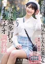 殻を脱ぎ捨て幼気から大人に変わる じっとり喉奥滅多打ちイラマチオ調教録 天乃のあ