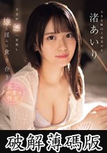 交わる体液、濃密セックス 少女が雌へ変貌し雄と淫らに貪り合う 完全ノーカット性交 渚あいり (破解薄碼版)