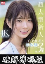 超大型新人 白上咲花の、初体験3本番。天才的AVアイドルが、人生初めて尽くしで、快楽に溺れる。 (破解薄碼版)