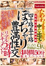 四十路五十路 ぽっちゃり豊満性交リアルドキュメント24時 たわわな乳房にぶっかけ！中に出す！むっちり豊満婦人9人4時間50分拡大スペシャル