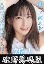 新人 光属性の次世代AV女優！眩しい笑顔のSEXの逸材 専属 一ノ瀬あおいAV Debut！！ (破解薄碼版)
