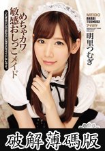 めちゃカワ敏感おしっこメイド つむぎはドジでおもらしなダメなメイドなんです。 明里つむぎ (破解薄碼版)
