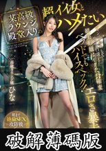 某高級ラウンジ殿堂入りの超イイ女とハメたい シャンパンおろしてやっと口説いた超美形嬢はベッドでもハイスペック！イクたび確変エロさ暴走！朝まで絶倫SEX攻防戦6発 高級ラウンジ嬢:ひな (破解薄碼版)