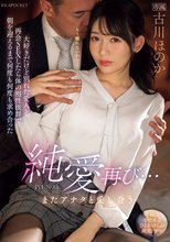 純愛再び…またアナタと愛し合う 大好きだけど別れた愛人と再会SEXしたら体の相性抜群で朝を迎えるまで何度も何度も求め合った 古川ほのか_