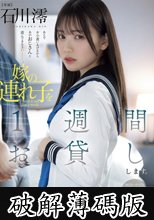 嫁の連れ子を1週間お貸しします。知らないオヤジと義父の肉棒で何度も何度もイってしまった私… 石川澪 (破解薄碼版)