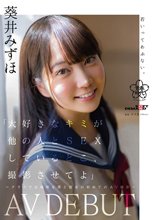 「大好きなキミが他の人と SEX しているとこ、撮影させてよ」～クラスでは地味な僕と彼女の初めての AV 撮影～ 葵井みずほ AVDEBUT_