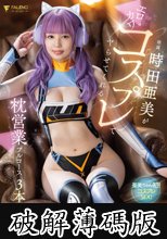 時田亜美がエロカワコスプレでヤらせてくれる枕営業フルコース3本番！時田亜美 (破解薄碼版)