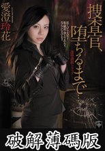 捜査官、堕ちるまで… 愛澄玲花 (破解薄碼版)
