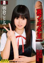 真フェラチ王～生まれて初飲精　しかも特濃18発～朝倉ことみ