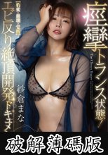 痙攣トランス状態！エビ反り絶頂開発ドキュメント！！【豹変・崩壊・覚醒】子宮高感度イキ過ぎSPECIAL 紗倉まな (破解薄碼版)