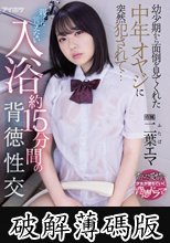 幼少期から面倒を見てくれた中年オヤジに突然犯●れて… 親には言えない入浴約15分間の背徳性交 二葉エマ (破解薄碼版)