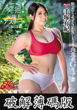 発掘！元陸上アスリート 酔ったら必ずSEXしちゃう肉食系Gカップ妻AVデビュー 手塚有紀 (破解薄碼版)