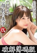 顔射の美学 17 美女の顔面に溜まりに溜まった白濁男汁をぶちまけろ！！ 時田萌々 (破解薄碼版)