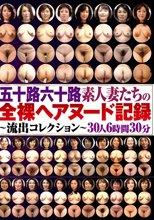五十路六十路素人妻たちの全裸ヘアヌード記録～流出コレクション～30人6時間30分