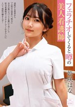 フェラチオしてくると噂の美人看護師 姫咲はな