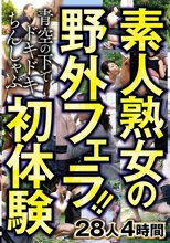素人熟女の野外フェラ！！青空の下でドキドキちんしゃぶ初体験 28人4時間