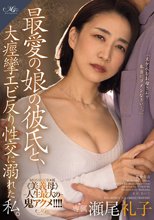 最愛の娘の彼氏と、 大痙攣エビ反り性交に溺れた私。 瀬尾礼子_