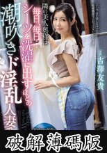 隣の美人奥様は毎日、毎日…シーツを洗濯に出すほどの潮吹きド淫乱人妻でした…。 吉澤友貴 (破解薄碼版)