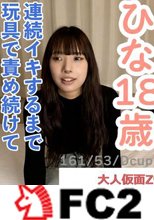 【素人初撮り】ひな(18) 押しに弱いかわいいこにやりたい放題。着衣のままフェラからイラマして口中射精。膣にも中出し。連続イキするまでの長時間のおもちゃ責めをしてアナル貫通ATMもしました。