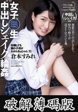 女子○生 中出しシェイク輪● 倉本すみれ (破解薄碼版)