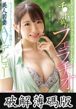「私のフェラテク 凄い気持ち良いみたいです…」 舐めるほど興奮してケダモノ並みの喰らい付き！チ●ポ依存フェラチオ妻！！セックスよりもフェラチオに発情する美人若妻AVデビュー 愛須もえ (破解薄碼版)