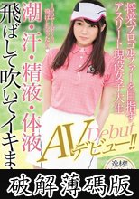 将来プロゴルファーを目指すアスリート現役女子大生 潮・汗・精液・体液飛ばして吹いてイキまくりAVデビュー！！ (破解薄碼版)