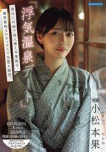 「浮気温泉デート」彼氏に内緒で他人棒と卒業旅行。濃密寝取られセックスで完堕ち絶頂。 小松本果_