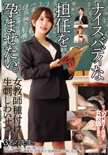 ナイスバディな担任を孕ませたい。女教師種付け生刺しわいせつ。3名の先生。_