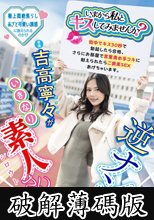 「いまから私とキスしてみませんか？」吉高寧々がいきなり素人さんを逆ナンパ！街中でキス 30 秒で勃起したら合格、さらにお部屋で言葉責め手コキに耐えられたらご褒美SEXあげちゃいます。 (破解薄碼版)