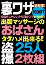 裏ワザreport風俗店じゃないから罰金0円ヤリ放題！！出張マッサージのおばさん盗撮25人2枚組