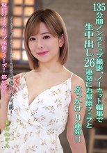 135分間ノンストップ撮影、ノーカット編集で生中出し26連発にお掃除フェラとぶっかけ9連発！！ 有村のぞみ