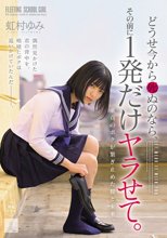 どうせ今から死ぬのなら、その前に1発だけヤラせて。 虹村ゆみ_