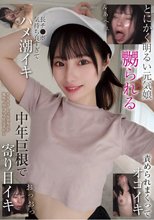 とにかく明るい元気娘 嬲られる 長チ●ポ気持ち良すぎてハメ潮イキ 責められまくってオゴイキ 中年巨根で寄り目イキ