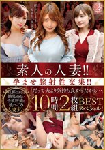 素人の人妻！！孕ませ膣射性交集！！「だって夫より気持ち良かったから…」 BEST 10時間2枚組スペシャル！