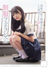 清楚巨乳な制服少女を、ただ欲望のままに汚したい。 制服フェティシズム_