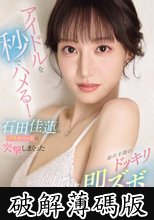 アイドルを秒でハメる！石田佳蓮のプライベートに突撃しまくった前代未聞のドッキリ即ズボスキャンダル！ (破解薄碼版)